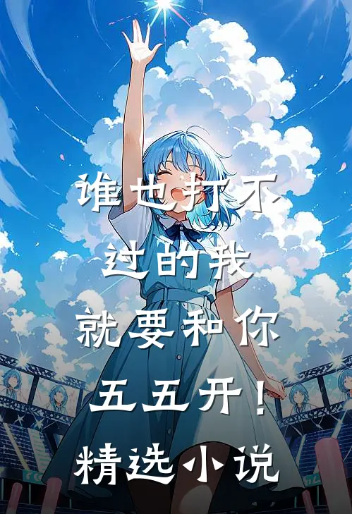 谁也打不过的我，就要和你五五开！精选小说