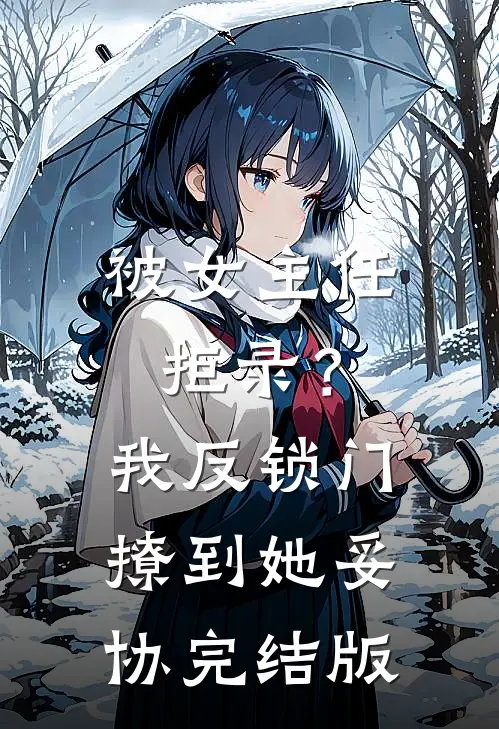 被女主任拒录？我反锁门撩到她妥协完结版