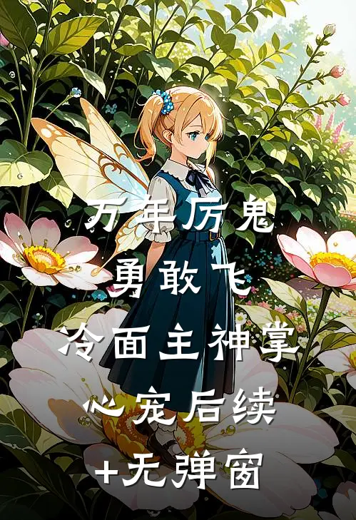 万年厉鬼勇敢飞，冷面主神掌心宠后续+无弹窗