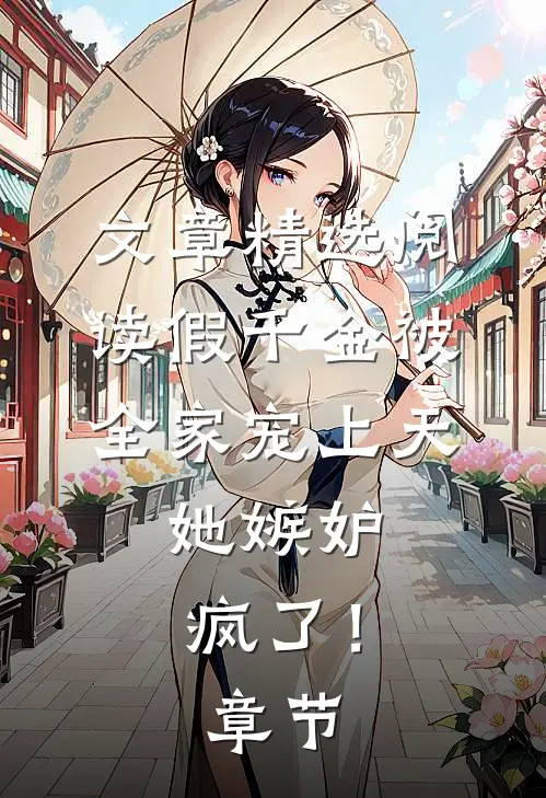 文章精选阅读假千金被全家宠上天，她嫉妒疯了！章节