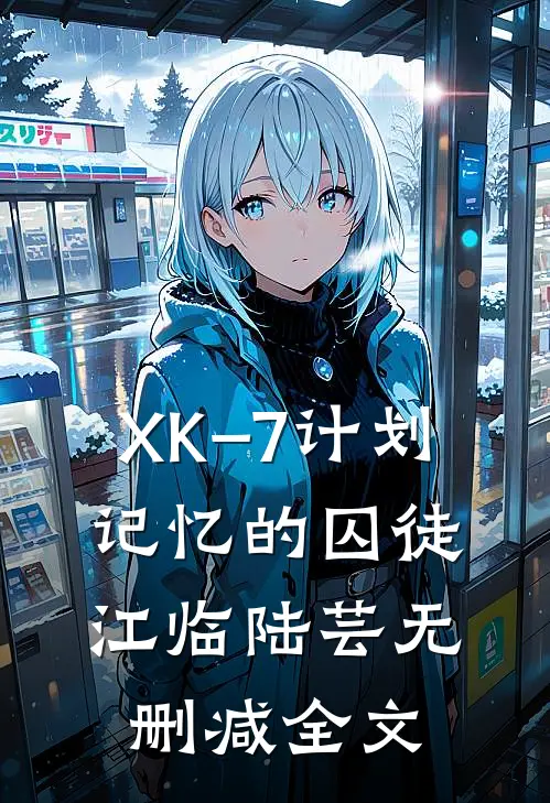 XK–7计划：记忆的囚徒江临陆芸无删减全文