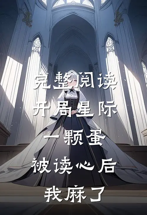 完整阅读开局星际一颗蛋，被读心后我麻了