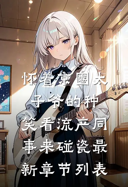怀着京圈太子爷的种，笑看流产同事来碰瓷最新章节列表