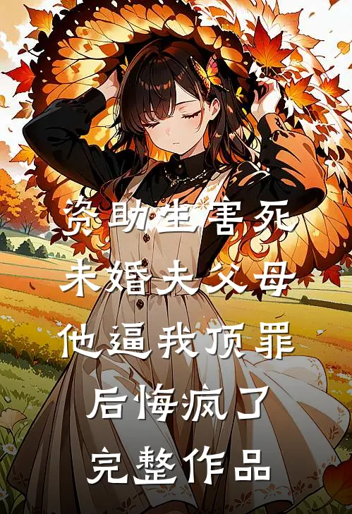 资助生害死未婚夫父母，他逼我顶罪后悔疯了完整作品