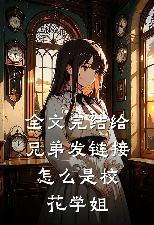 全文完结给兄弟发链接，怎么是校花学姐