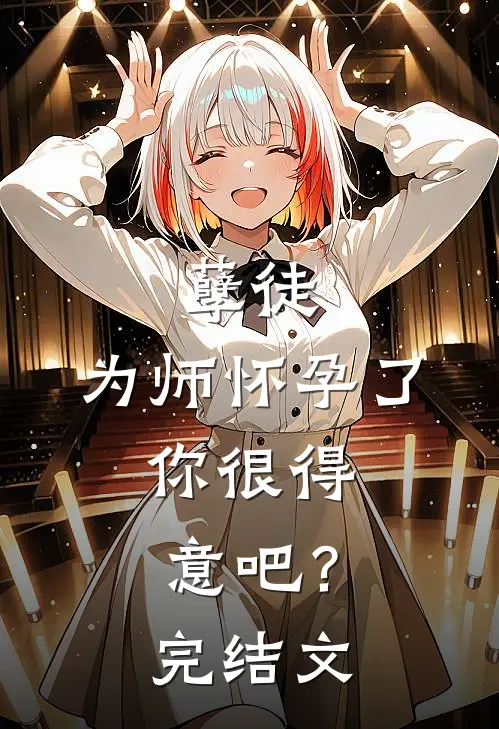 孽徒：为师怀孕了，你很得意吧？完结文