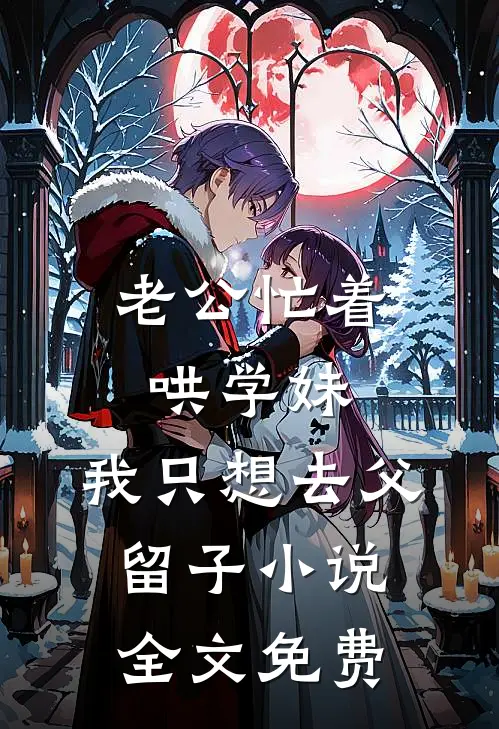 老公忙着哄学妹，我只想去父留子小说全文免费