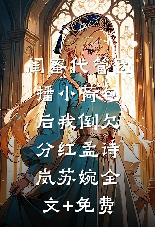 闺蜜代管团播小荷包后我倒欠分红孟诗岚苏婉全文+免费