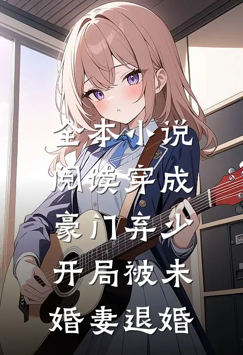 全本小说阅读穿成豪门弃少，开局被未婚妻退婚