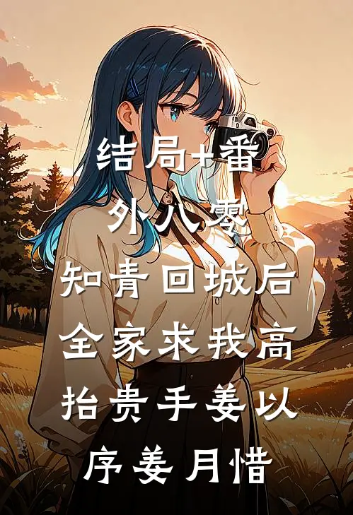 结局+番外八零：知青回城后全家求我高抬贵手姜以序姜月惜