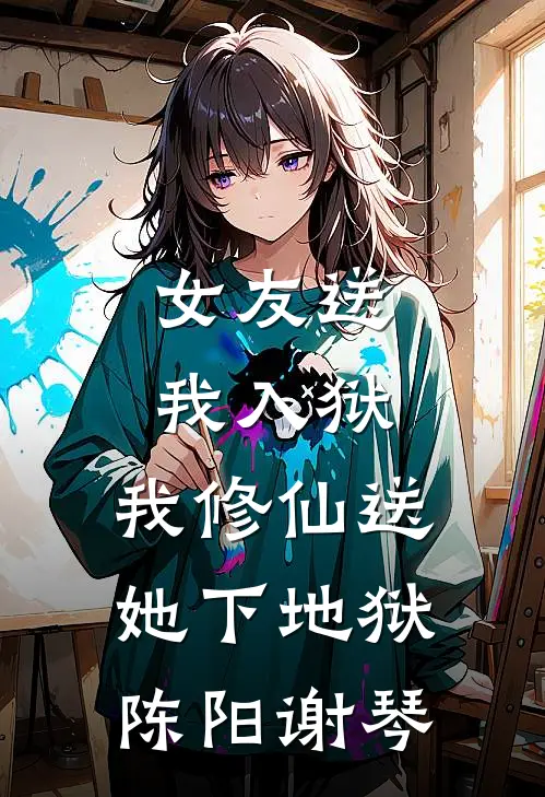 女友送我入狱，我修仙送她下地狱陈阳谢琴