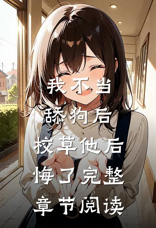 我不当舔狗后，校草他后悔了完整章节阅读