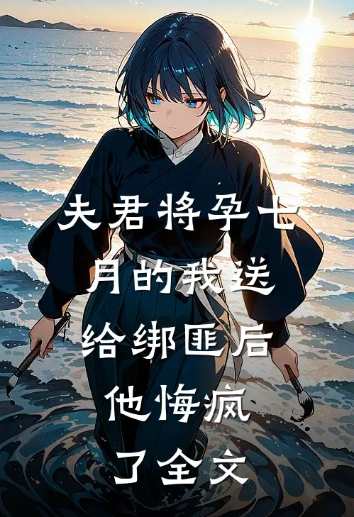 夫君将孕七月的我送给绑匪后，他悔疯了全文