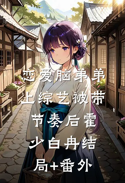 恋爱脑弟弟上综艺被带节奏后霍少白冉结局+番外