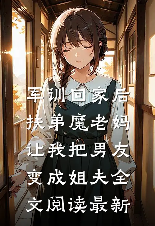 军训回家后，扶弟魔老妈让我把男友变成姐夫全文阅读最新