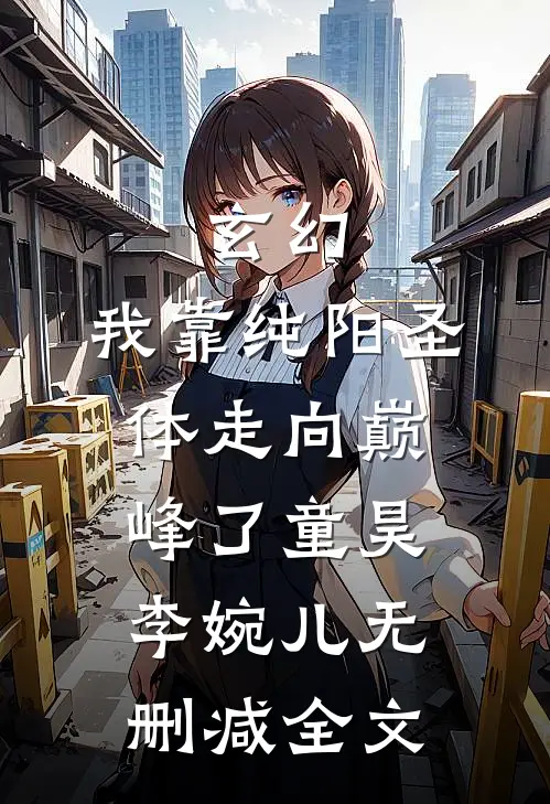 玄幻：我靠纯阳圣体走向巅峰了童昊李婉儿无删减全文