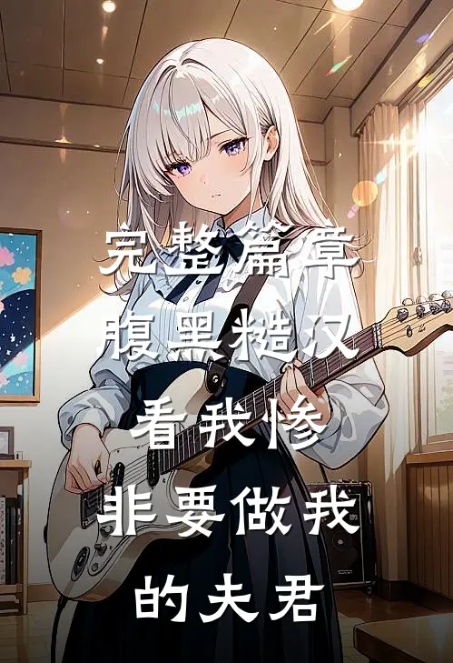 完整篇章腹黑糙汉看我惨，非要做我的夫君