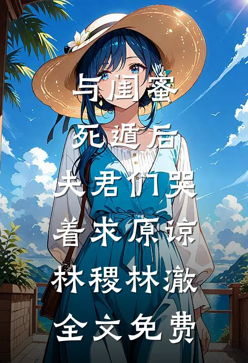 与闺蜜死遁后，夫君们哭着求原谅林稷林澈全文免费