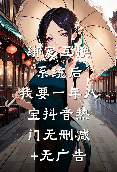 绑定互换系统后，我要一年八宝抖音热门无删减+无广告