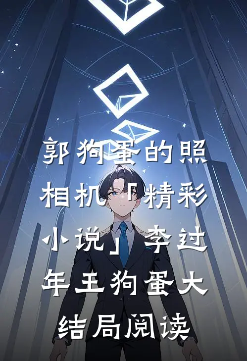 郭狗蛋的照相机「精彩小说」李过年王狗蛋大结局阅读