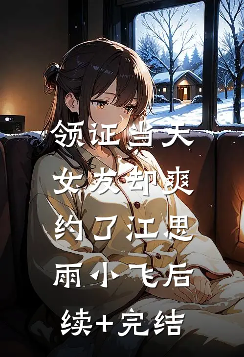 领证当天，女友却爽约了江思雨小飞后续+完结