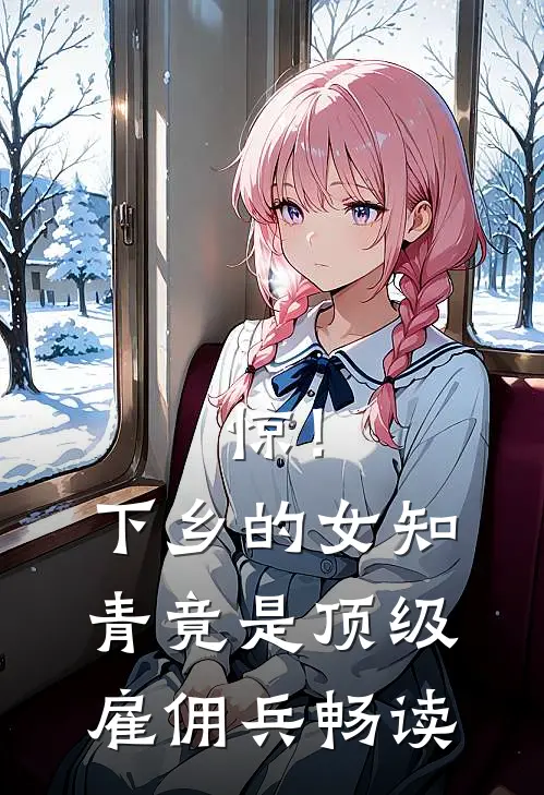 惊！下乡的女知青竟是顶级雇佣兵畅读