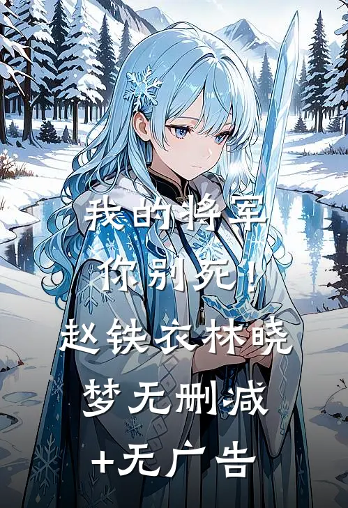 我的将军你别死！赵铁衣林晓梦无删减+无广告