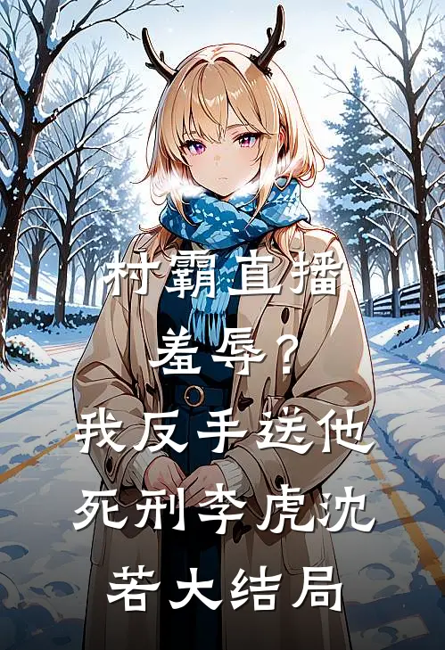 村霸直播羞辱？我反手送他死刑李虎沈若大结局