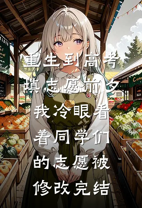 重生到高考填志愿前夕，我冷眼看着同学们的志愿被修改完结