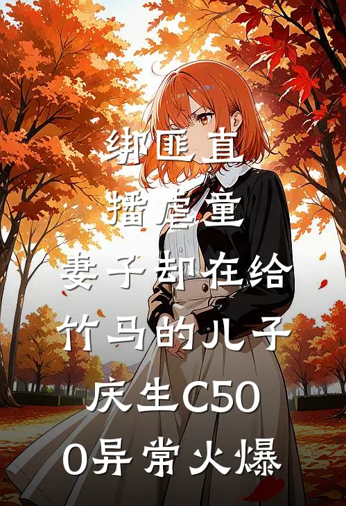 绑匪直播虐童，妻子却在给竹马的儿子庆生C500异常火爆