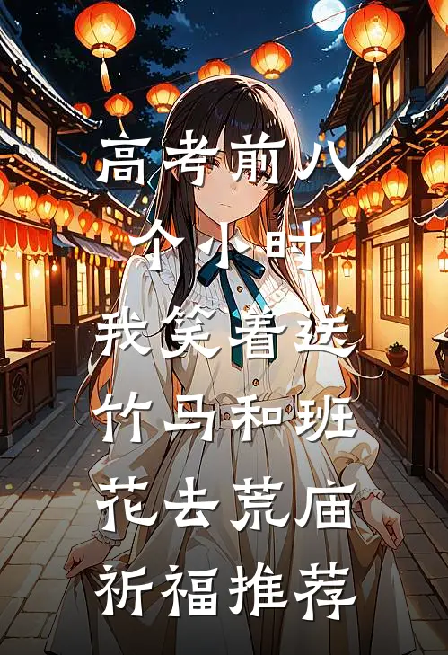高考前八个小时，我笑着送竹马和班花去荒庙祈福推荐