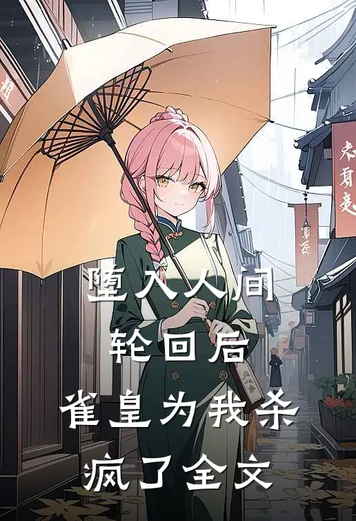 堕入人间轮回后，雀皇为我杀疯了全文