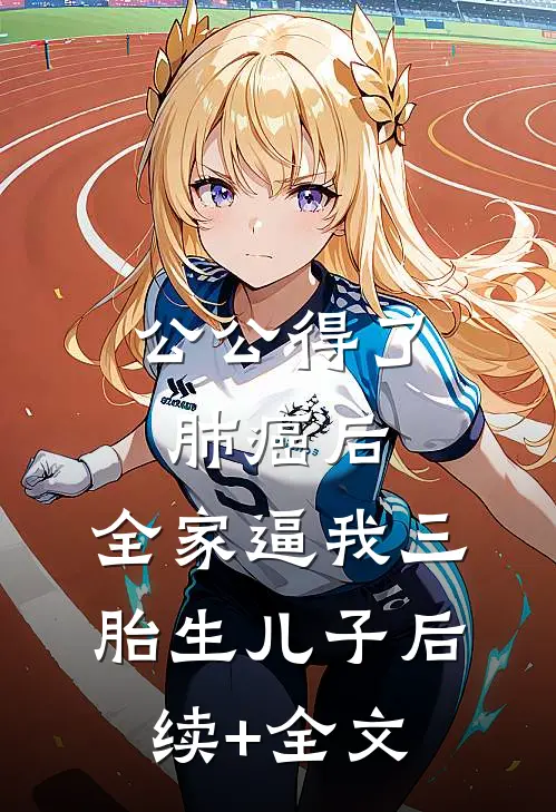 公公得了肺癌后，全家逼我三胎生儿子后续+全文