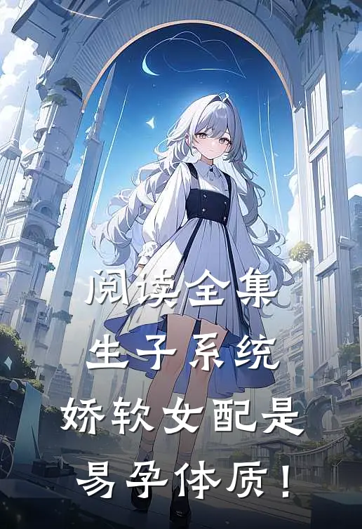 阅读全集生子系统：娇软女配是易孕体质！