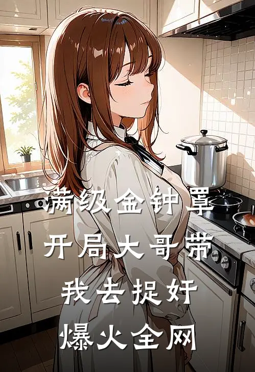 满级金钟罩，开局大哥带我去捉奸爆火全网