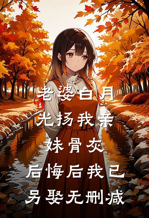 老婆白月光扬我亲妹骨灰，后悔后我已另娶无删减