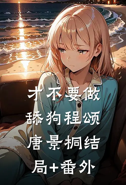 才不要做舔狗程颂唐景桐结局+番外