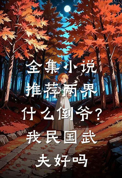 全集小说推荐两界：什么倒爷？我民国武夫好吗