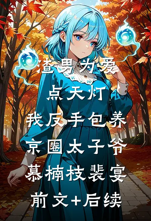 渣男为爱点天灯，我反手包养京圈太子爷慕楠枝裴宴前文+后续