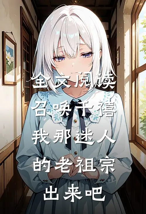 全文阅读召唤千禧：我那迷人的老祖宗出来吧