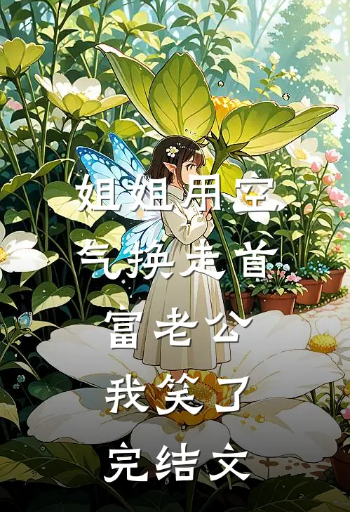 姐姐用空气换走首富老公，我笑了完结文