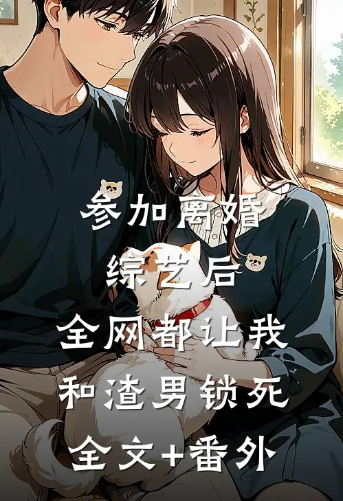 参加离婚综艺后，全网都让我和渣男锁死全文+番外