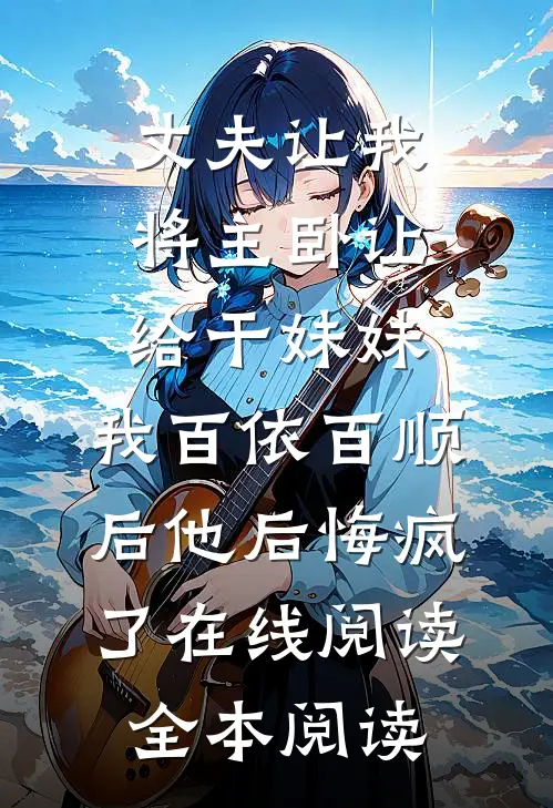 丈夫让我将主卧让给干妹妹，我百依百顺后他后悔疯了在线阅读全本阅读