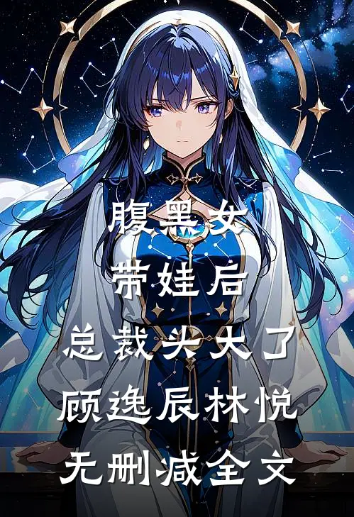 《腹黑女带娃后，总裁头大了》顾逸辰林悦无删减全文