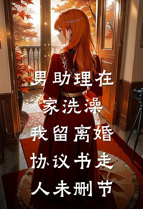 男助理在家洗澡，我留离婚协议书走人未删节