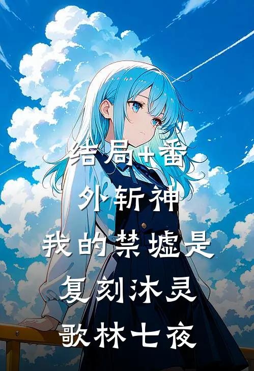 结局+番外斩神：我的禁墟是复刻沐灵歌林七夜