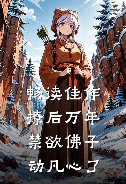 畅读佳作撩后万年，禁欲佛子动凡心了