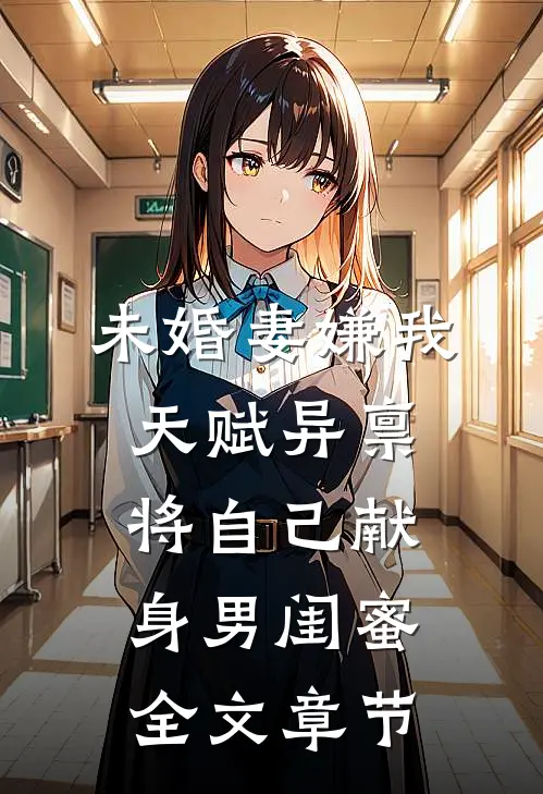 未婚妻嫌我天赋异禀，将自己献身男闺蜜全文章节