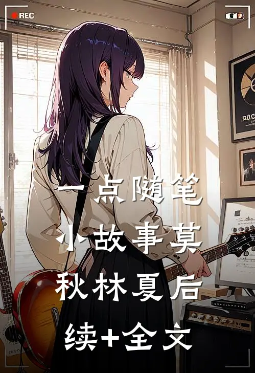 一点随笔，小故事莫秋林夏后续+全文
