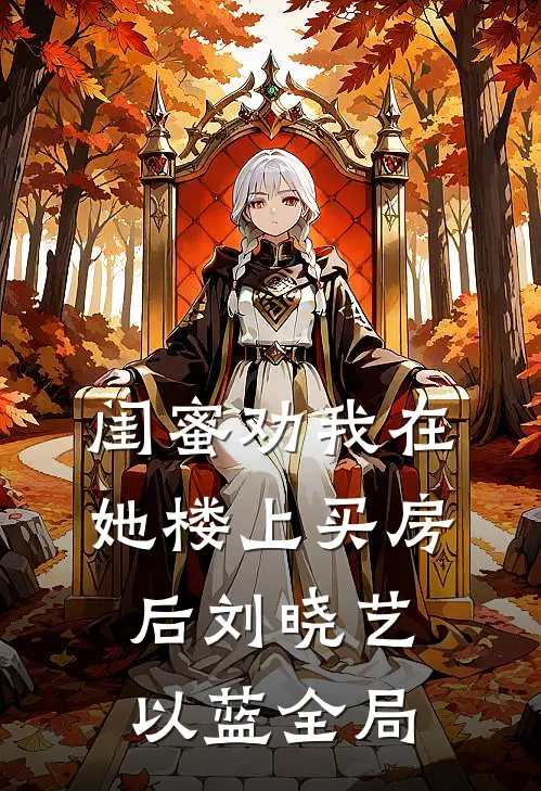 闺蜜劝我在她楼上买房后刘晓艺以蓝全局